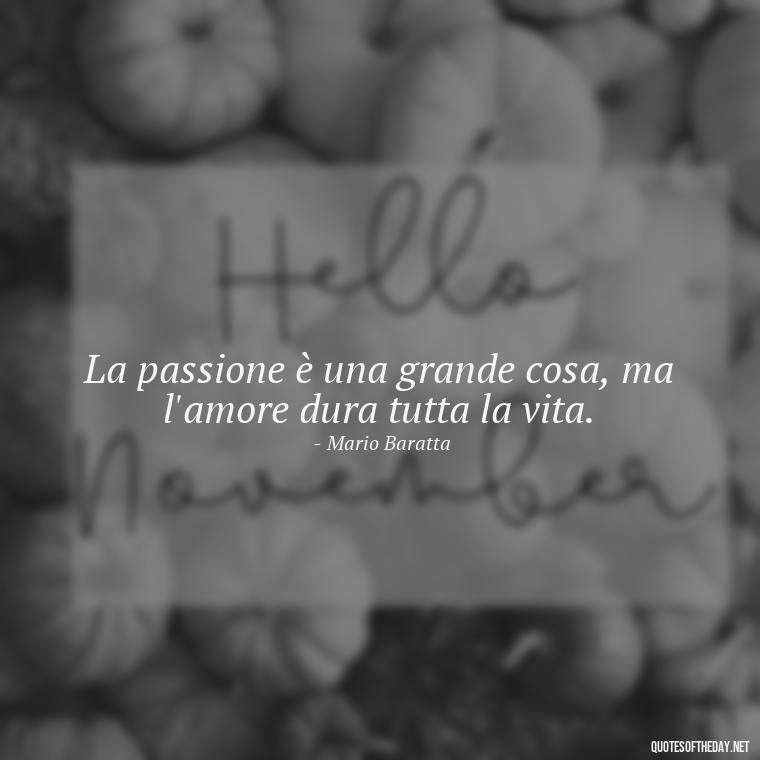 La passione è una grande cosa, ma l'amore dura tutta la vita. - Love Quotes In Italian Language