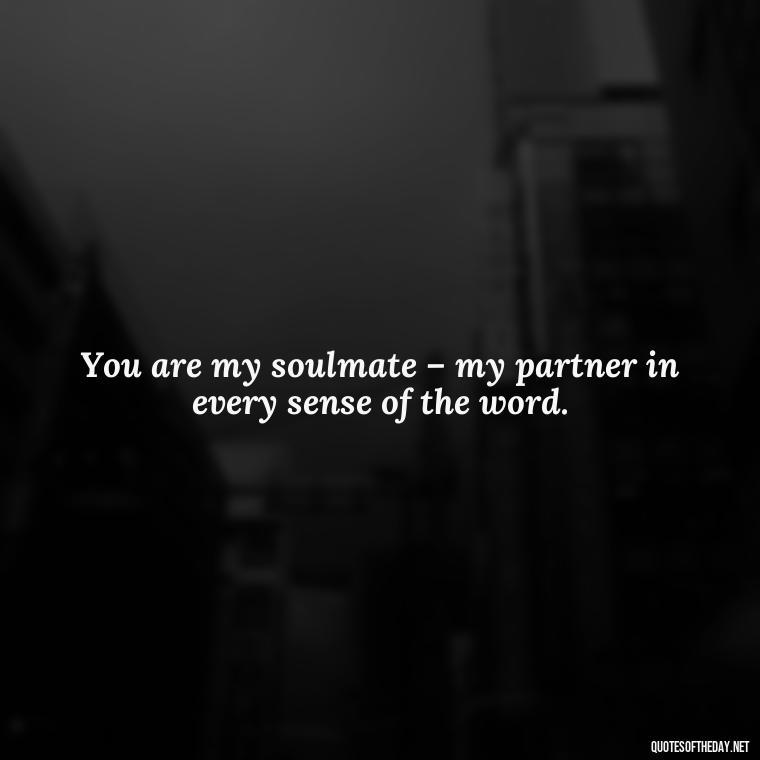 You are my soulmate – my partner in every sense of the word. - I Love You The Mostest Quotes