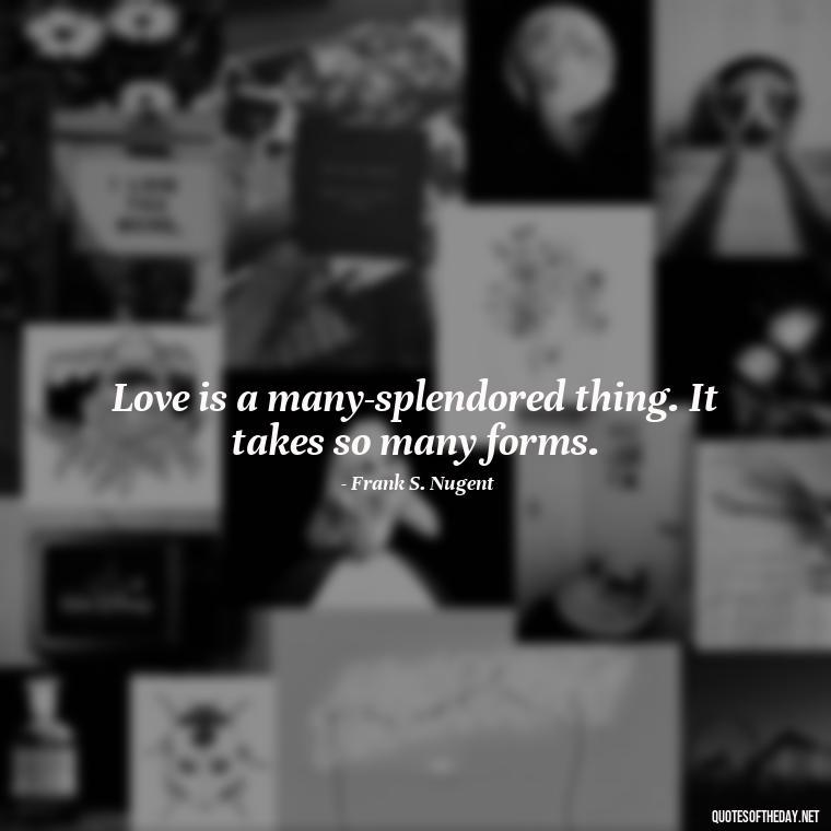 Love is a many-splendored thing. It takes so many forms. - Love And Engagement Quotes