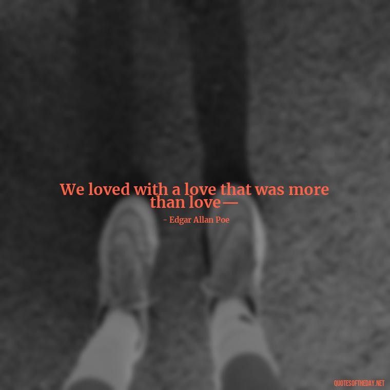 We loved with a love that was more than love— - Love Quotes And Lyrics