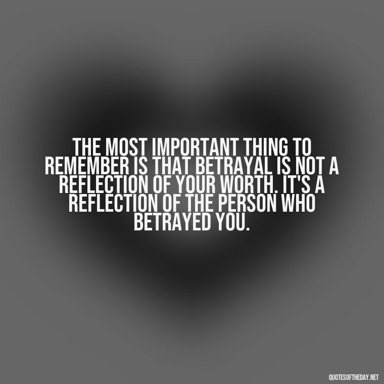 The most important thing to remember is that betrayal is not a reflection of your worth. It's a reflection of the person who betrayed you. - Betrayal Fake Love Quotes