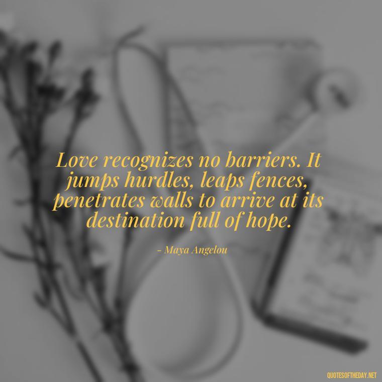 Love recognizes no barriers. It jumps hurdles, leaps fences, penetrates walls to arrive at its destination full of hope. - Pride Quotes Love