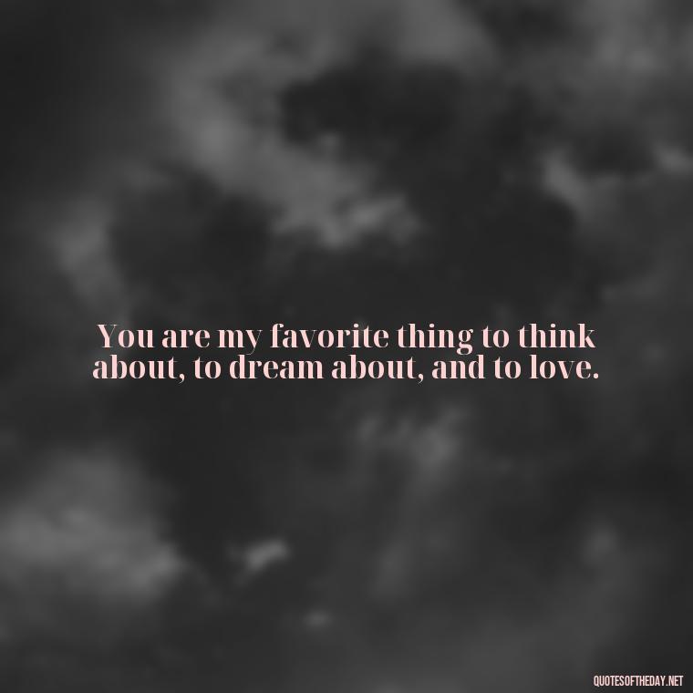 You are my favorite thing to think about, to dream about, and to love. - Love U Quotes For Her