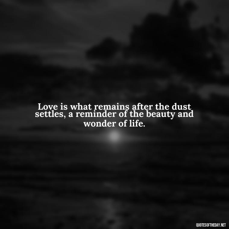 Love is what remains after the dust settles, a reminder of the beauty and wonder of life. - Quotes About Death Love