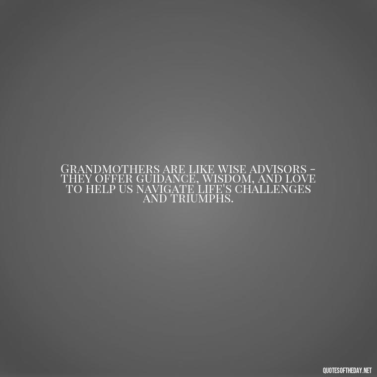 Grandmothers are like wise advisors - they offer guidance, wisdom, and love to help us navigate life's challenges and triumphs. - Grandma Quotes Love