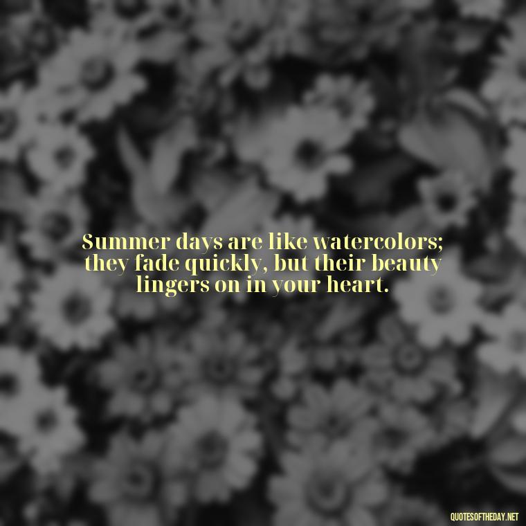 Summer days are like watercolors; they fade quickly, but their beauty lingers on in your heart. - Quotes About Summer Beach