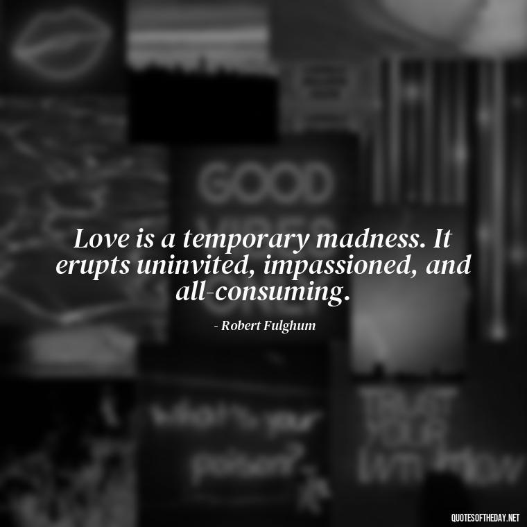 Love is a temporary madness. It erupts uninvited, impassioned, and all-consuming. - Quotes Family And Love