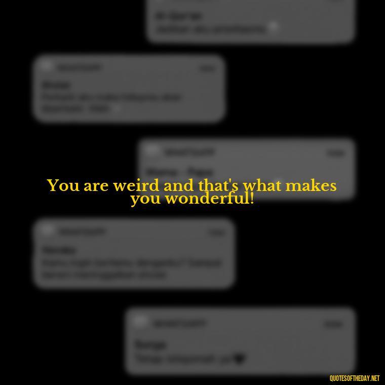 You are weird and that's what makes you wonderful! - Dr Seuss Quote About Love And Weirdness