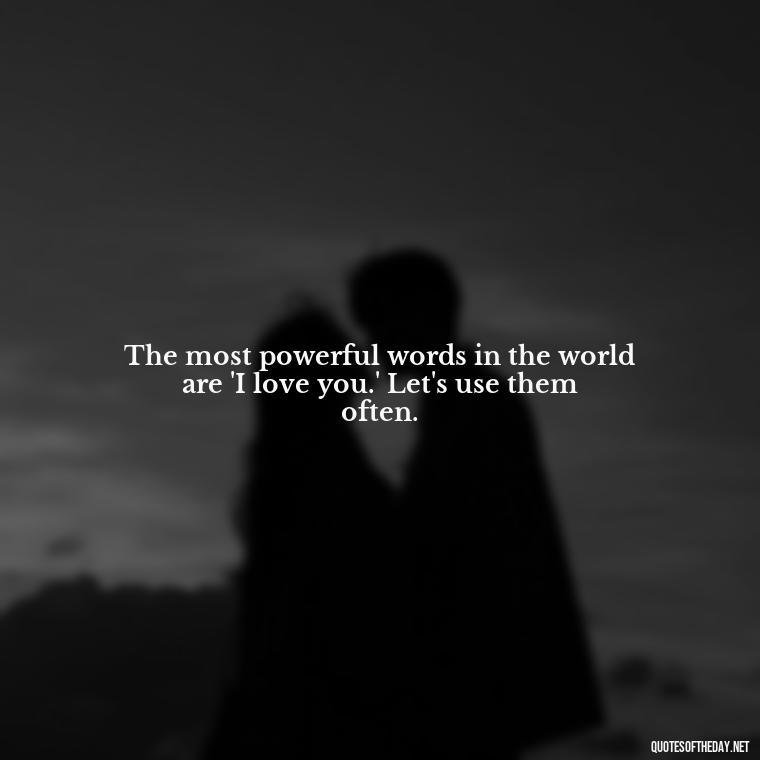 The most powerful words in the world are 'I love you.' Let's use them often. - Love Communication Quotes