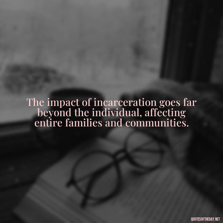 The impact of incarceration goes far beyond the individual, affecting entire families and communities. - Jail Quotes Loved Ones