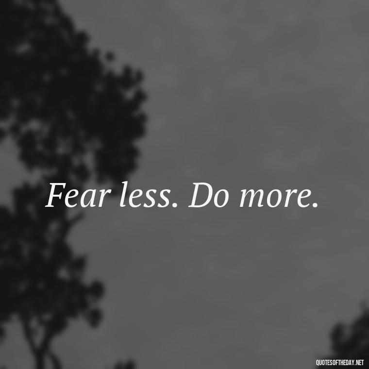 Fear less. Do more. - Fear Quotes Short