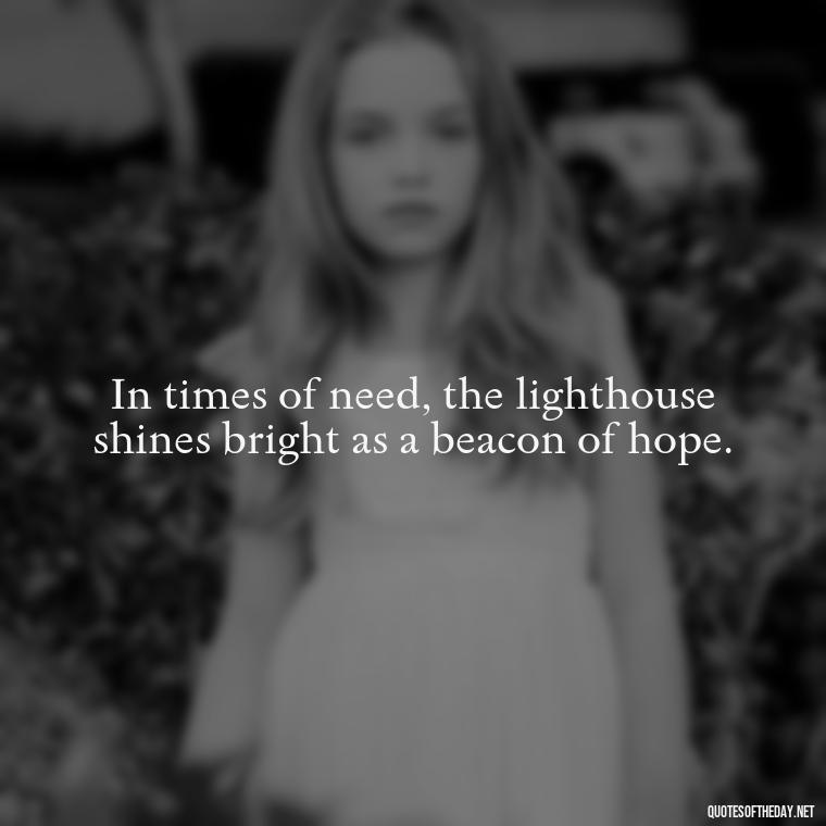 In times of need, the lighthouse shines bright as a beacon of hope. - Lighthouse Quotes Short