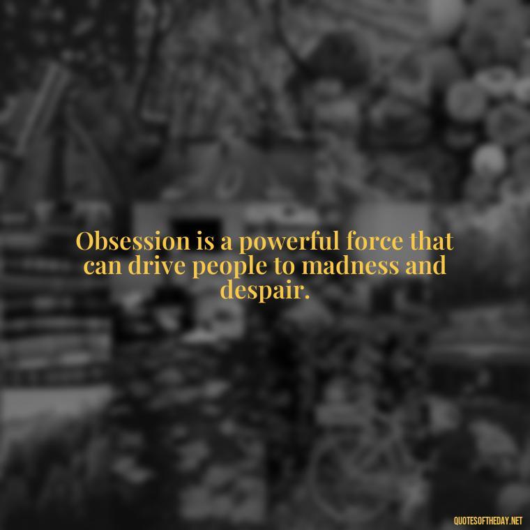 Obsession is a powerful force that can drive people to madness and despair. - Obsession In Love Quotes