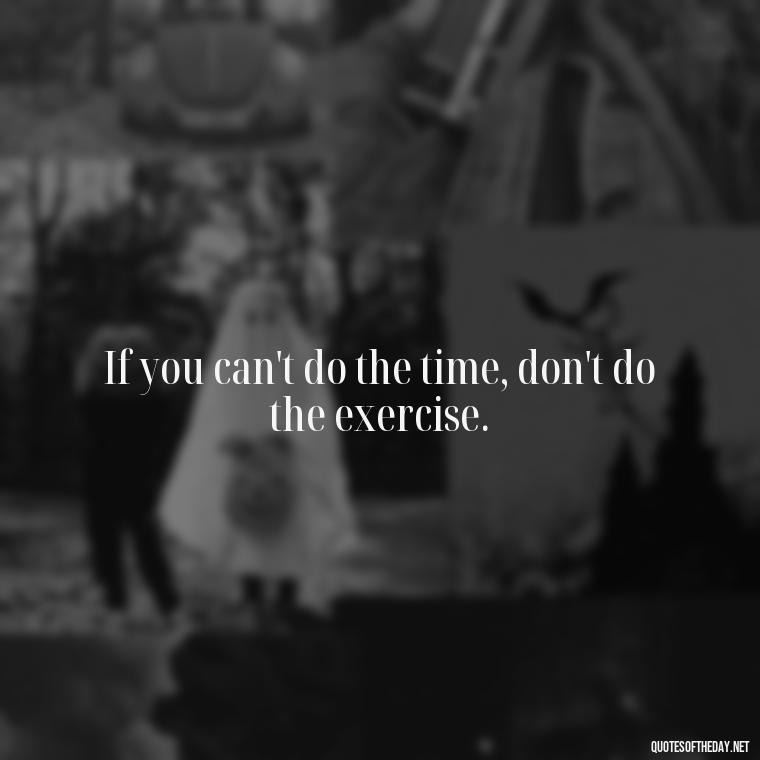 If you can't do the time, don't do the exercise. - Exercise Quotes Short