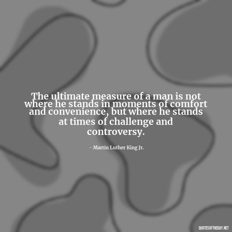 The ultimate measure of a man is not where he stands in moments of comfort and convenience, but where he stands at times of challenge and controversy. - Short Quotes About Community