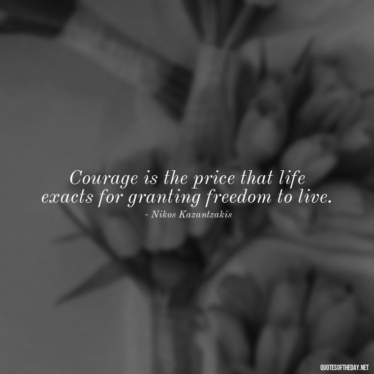 Courage is the price that life exacts for granting freedom to live. - Short Courage Quotes