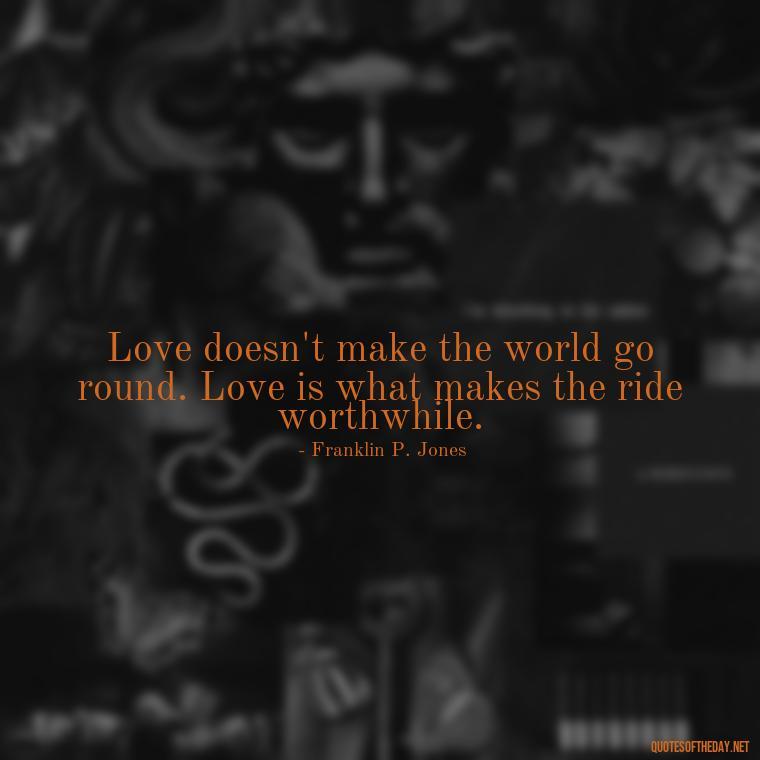 Love doesn't make the world go round. Love is what makes the ride worthwhile. - Pride Quotes Love