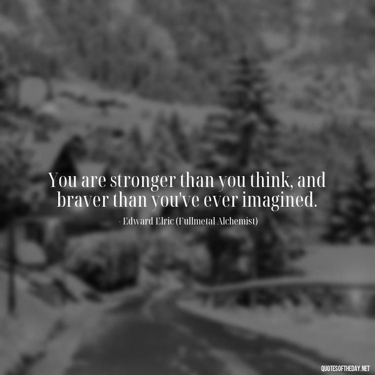 You are stronger than you think, and braver than you've ever imagined. - Anime Quotes Short