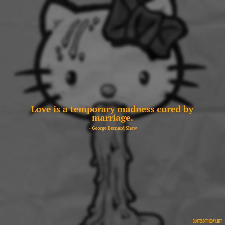 Love is a temporary madness cured by marriage. - German Quotes On Love