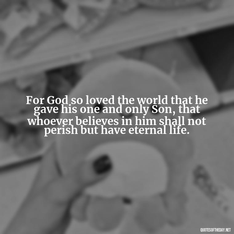 For God so loved the world that he gave his one and only Son, that whoever believes in him shall not perish but have eternal life. - Popular Bible Quotes About Love