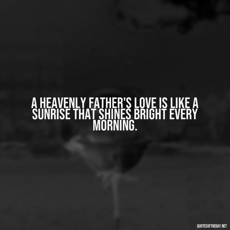 A heavenly father's love is like a sunrise that shines bright every morning. - Short Heavenly Fathers Day Quotes