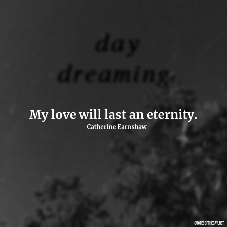 My love will last an eternity. - Love Quotes Wuthering Heights