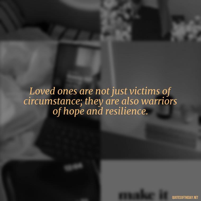 Loved ones are not just victims of circumstance; they are also warriors of hope and resilience. - Jail Quotes Loved Ones