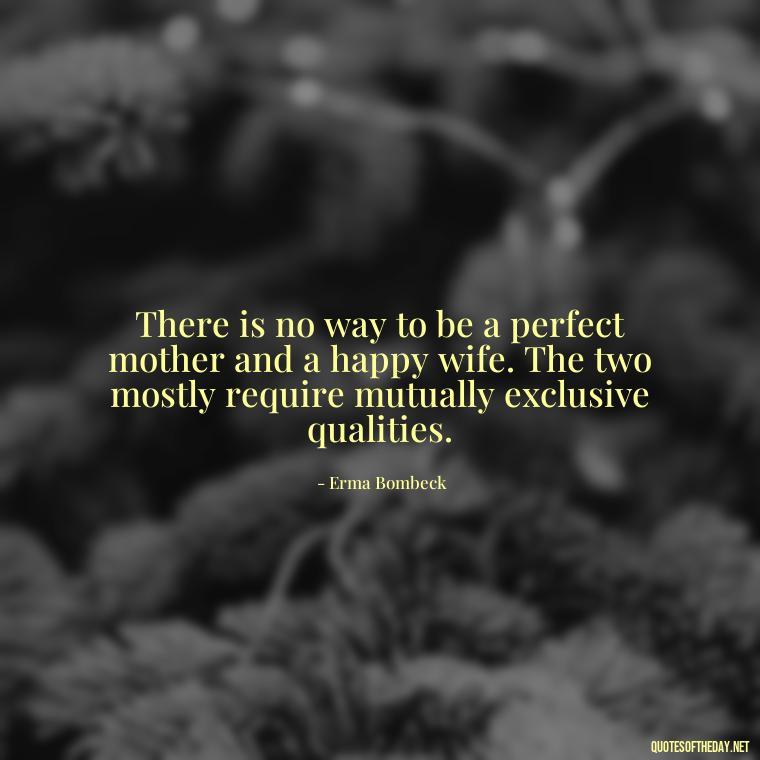 There is no way to be a perfect mother and a happy wife. The two mostly require mutually exclusive qualities. - Mother'S Day Love Quotes