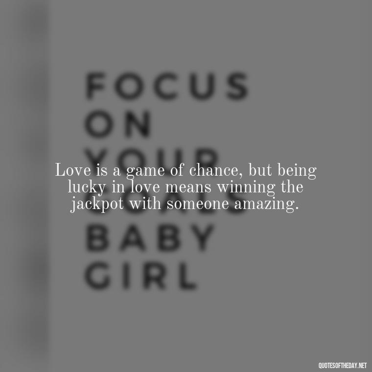 Love is a game of chance, but being lucky in love means winning the jackpot with someone amazing. - Quotes About Lucky In Love