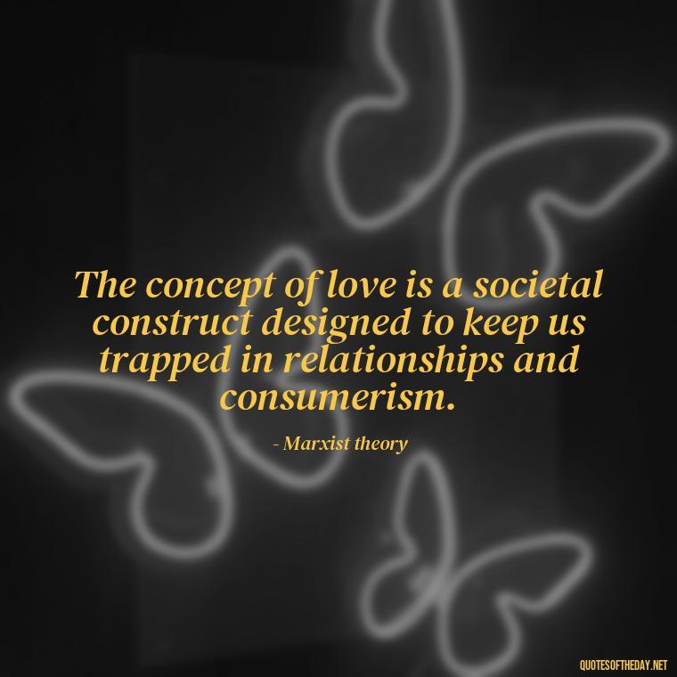 The concept of love is a societal construct designed to keep us trapped in relationships and consumerism. - Love Don'T Exist Quotes