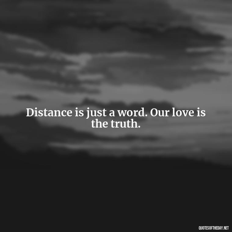 Distance is just a word. Our love is the truth. - Long Distance Relationship Quotes Short