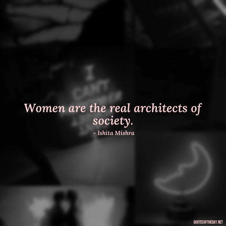 Women are the real architects of society. - Short Quotes About Women