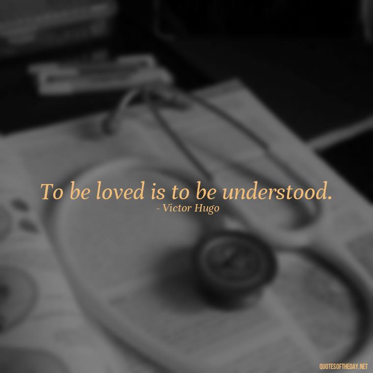 To be loved is to be understood. - Quotes About Love And Hurt