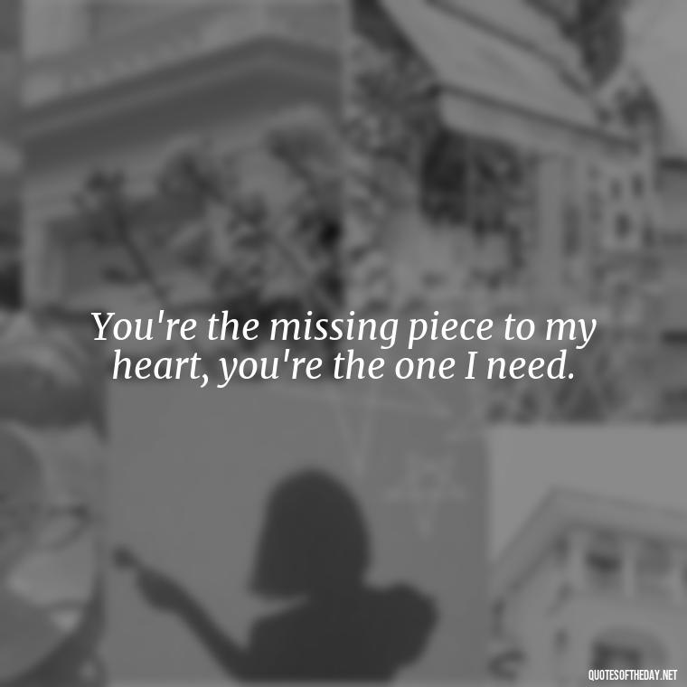 You're the missing piece to my heart, you're the one I need. - Short Quotes Song Lyrics