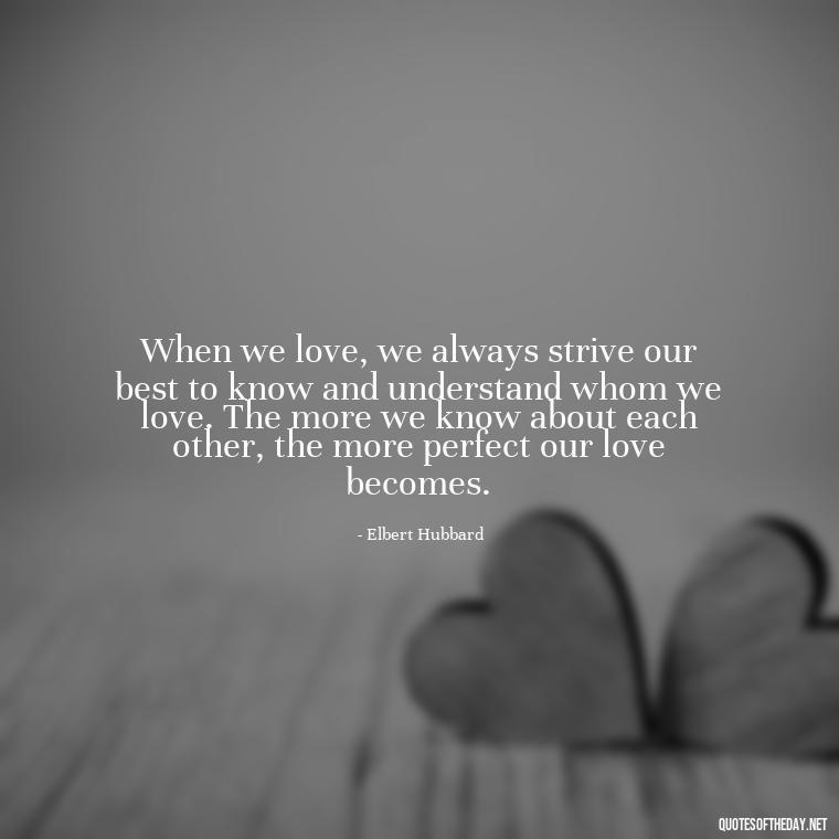 When we love, we always strive our best to know and understand whom we love. The more we know about each other, the more perfect our love becomes. - I Love U Picture Quotes