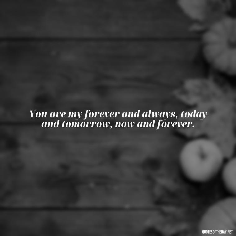 You are my forever and always, today and tomorrow, now and forever. - Instagram Love Quotes