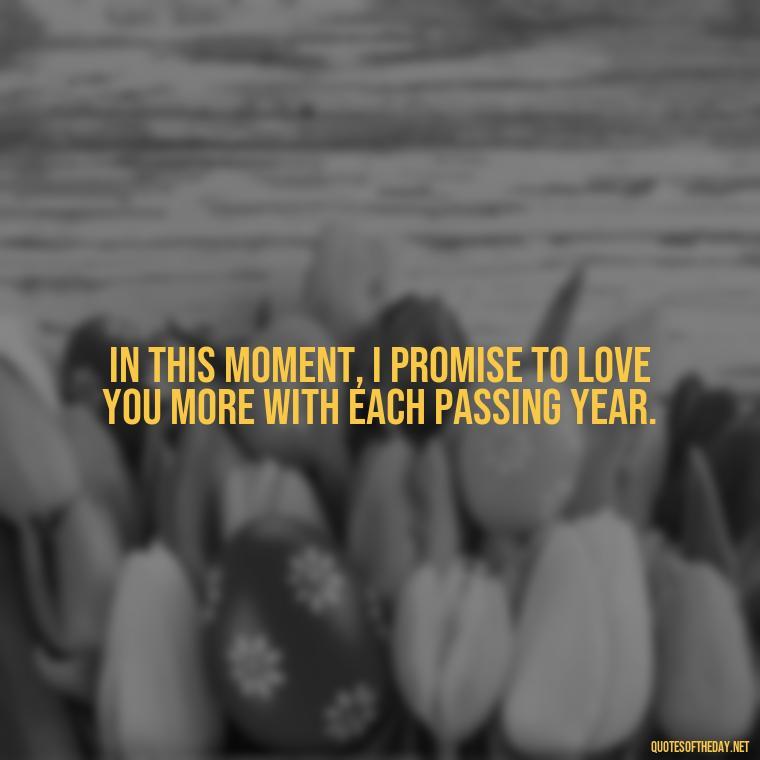 In this moment, I promise to love you more with each passing year. - New Year'S Eve Love Quotes