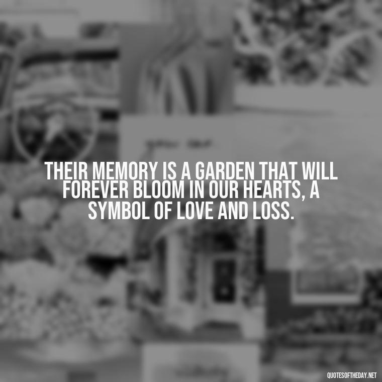 Their memory is a garden that will forever bloom in our hearts, a symbol of love and loss. - Passed Away Loving Memory Quotes Short Headstone Sayings