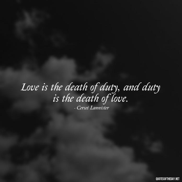 Love is the death of duty, and duty is the death of love. - Love Quotes From Game Of Thrones