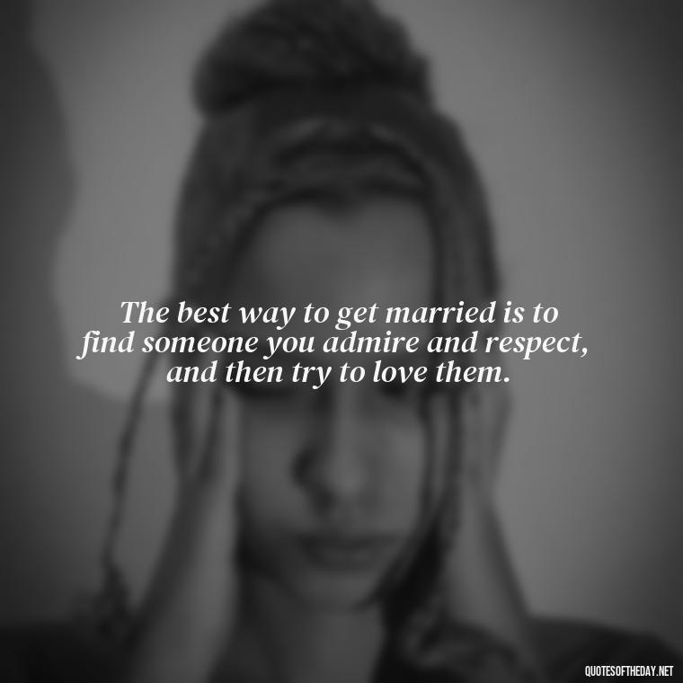 The best way to get married is to find someone you admire and respect, and then try to love them. - Heart Touching Married Couple Husband Wife Love Quotes