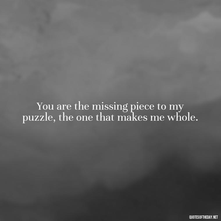 You are the missing piece to my puzzle, the one that makes me whole. - Love U Wife Quotes