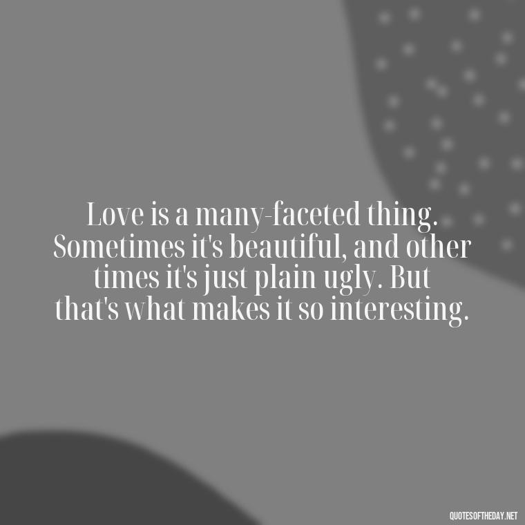 Love is a many-faceted thing. Sometimes it's beautiful, and other times it's just plain ugly. But that's what makes it so interesting. - Angry Love Quotes