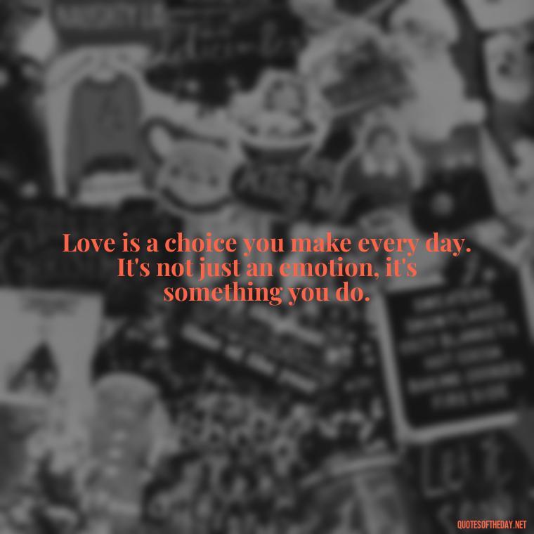 Love is a choice you make every day. It's not just an emotion, it's something you do. - Mistaken Love Quotes