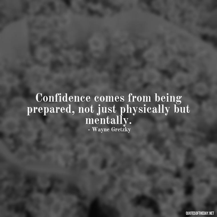 Confidence comes from being prepared, not just physically but mentally. - Confidence Short Quotes