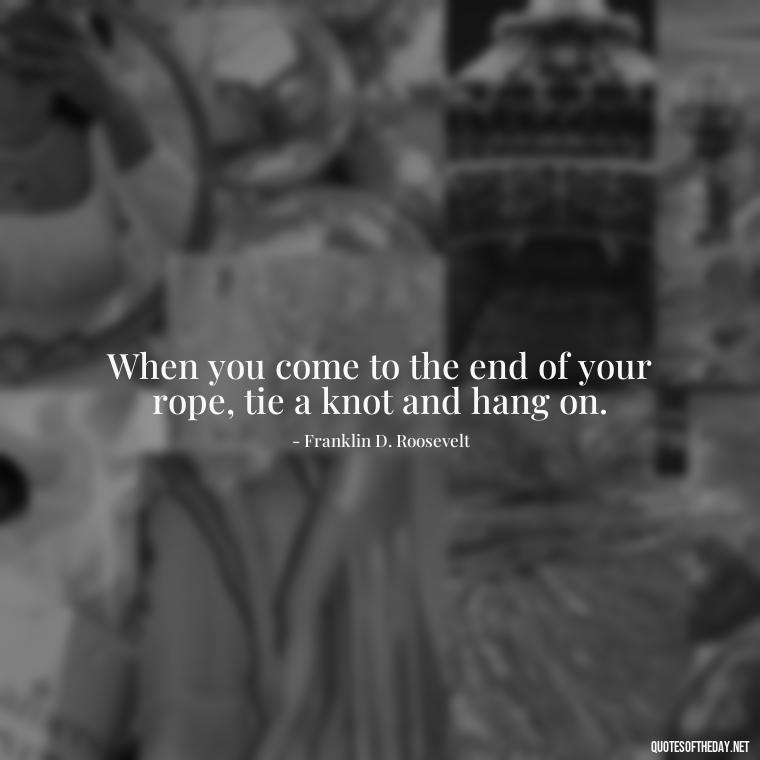 When you come to the end of your rope, tie a knot and hang on. - Aesthetic Quotes Short