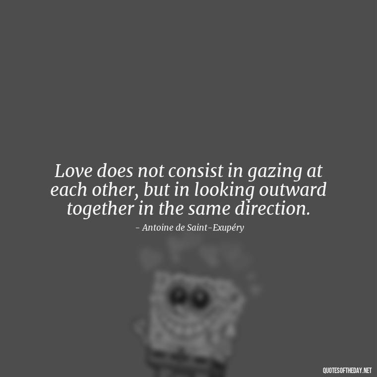 Love does not consist in gazing at each other, but in looking outward together in the same direction. - Love Quotes Cheating