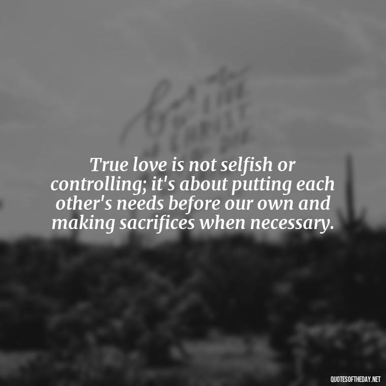 True love is not selfish or controlling; it's about putting each other's needs before our own and making sacrifices when necessary. - Love Shouldn'T Hurt Quotes