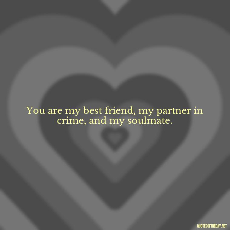 You are my best friend, my partner in crime, and my soulmate. - Love And Sweet Quotes For Him