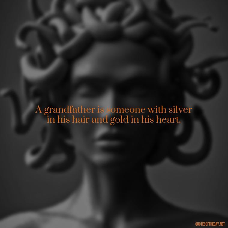 A grandfather is someone with silver in his hair and gold in his heart. - Short Grandad Quotes