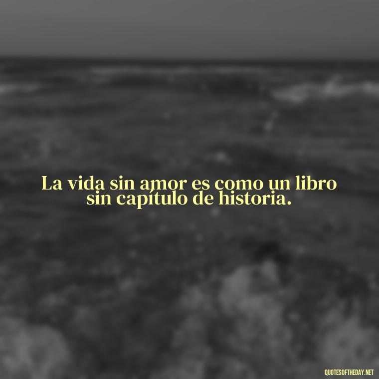 La vida sin amor es como un libro sin capítulo de historia. - Amor Love Quotes In Spanish